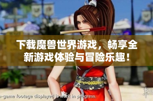 下载魔兽世界游戏，畅享全新游戏体验与冒险乐趣！