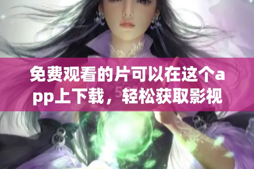 免费观看的片可以在这个app上下载，轻松获取影视资源的好方法