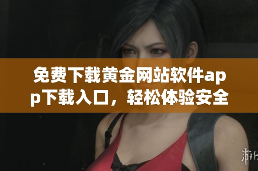 免费下载黄金网站软件app下载入口，轻松体验安全便捷的在线服务
