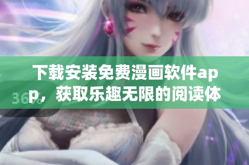 下载安装免费漫画软件app，获取乐趣无限的阅读体验与精彩内容