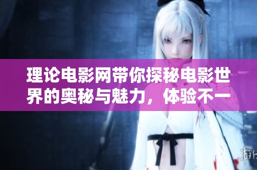 理论电影网带你探秘电影世界的奥秘与魅力，体验不一样的视觉盛宴