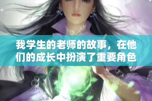 我学生的老师的故事，在他们的成长中扮演了重要角色