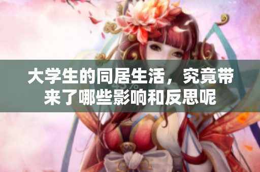 大学生的同居生活，究竟带来了哪些影响和反思呢