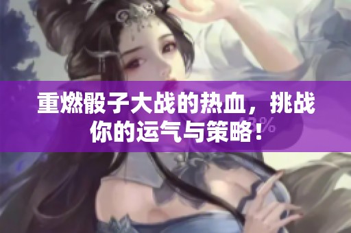 重燃骰子大战的热血，挑战你的运气与策略！