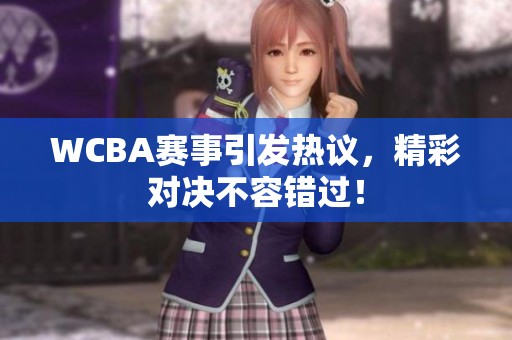 WCBA赛事引发热议，精彩对决不容错过！