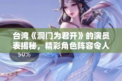 台湾《洞门为君开》的演员表揭秘，精彩角色阵容令人期待