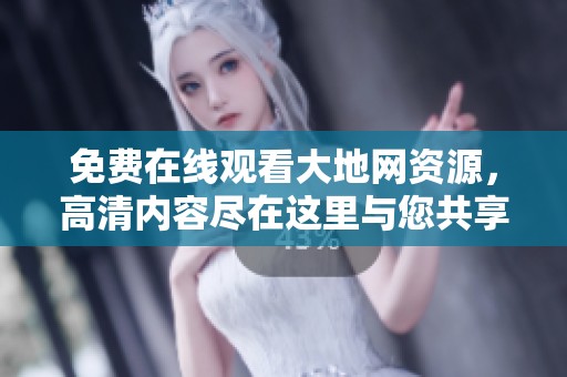 免费在线观看大地网资源，高清内容尽在这里与您共享