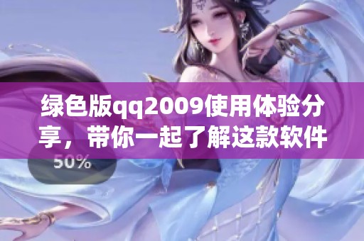 绿色版qq2009使用体验分享，带你一起了解这款软件的特色与功能