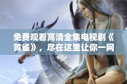 免费观看高清全集电视剧《黄雀》，尽在这里让你一网打尽所有精彩内容