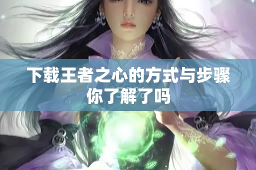 下载王者之心的方式与步骤你了解了吗