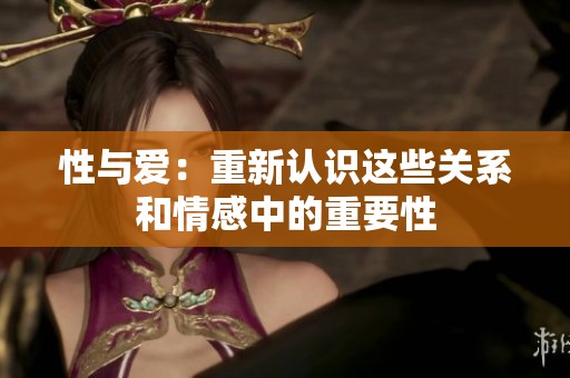 性与爱：重新认识这些关系和情感中的重要性