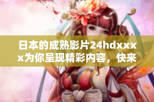 日本的成熟影片24hdxxxx为你呈现精彩内容，快来欣赏这部作品吧