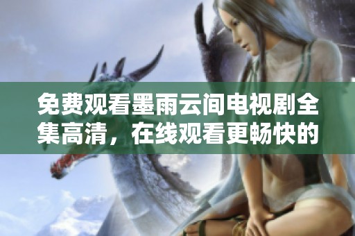 免费观看墨雨云间电视剧全集高清，在线观看更畅快的观影体验