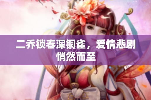 二乔锁春深铜雀，爱情悲剧悄然而至