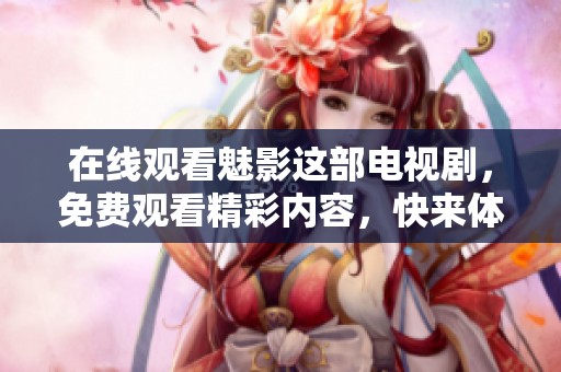在线观看魅影这部电视剧，免费观看精彩内容，快来体验！