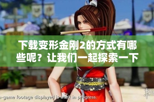 下载变形金刚2的方式有哪些呢？让我们一起探索一下！