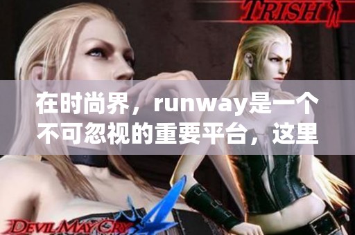 在时尚界，runway是一个不可忽视的重要平台，这里展示了最新潮流趋势。