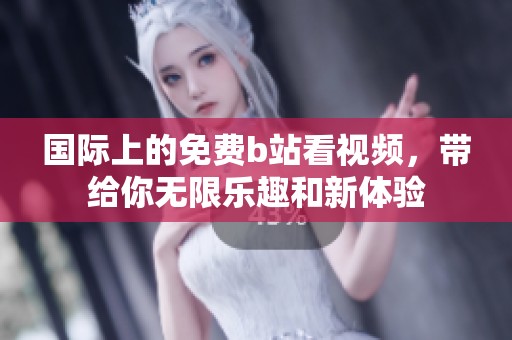 国际上的免费b站看视频，带给你无限乐趣和新体验