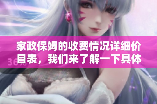 家政保姆的收费情况详细价目表，我们来了解一下具体的收费标准。