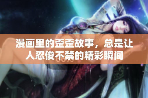 漫画里的歪歪故事，总是让人忍俊不禁的精彩瞬间