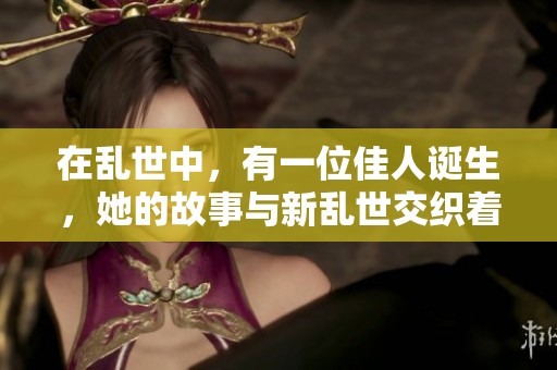 在乱世中，有一位佳人诞生，她的故事与新乱世交织着。