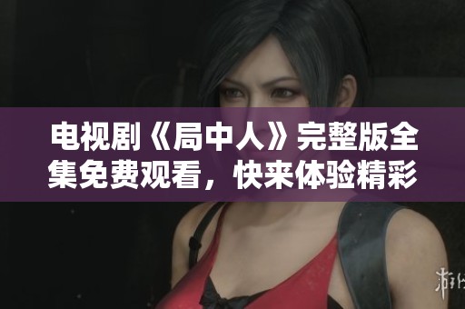 电视剧《局中人》完整版全集免费观看，快来体验精彩剧情！