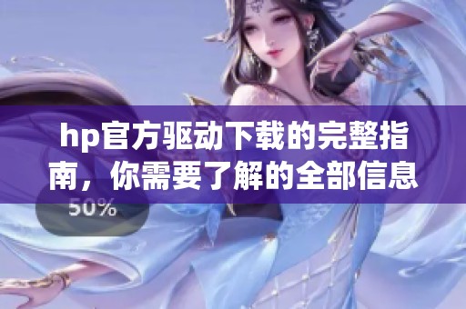 hp官方驱动下载的完整指南，你需要了解的全部信息在这里！