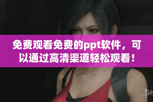 免费观看免费的ppt软件，可以通过高清渠道轻松观看！