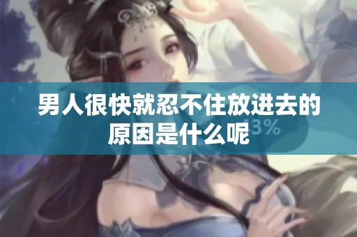 男人很快就忍不住放进去的原因是什么呢