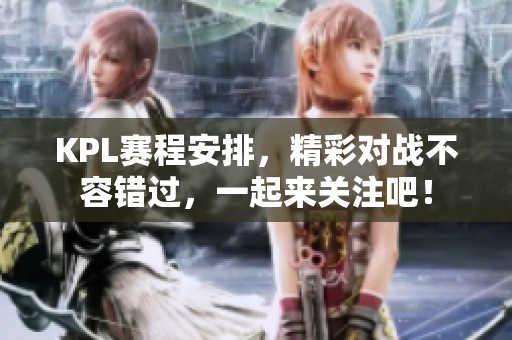KPL赛程安排，精彩对战不容错过，一起来关注吧！