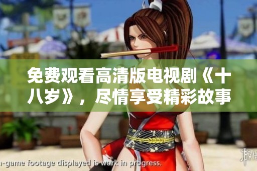 免费观看高清版电视剧《十八岁》，尽情享受精彩故事的魅力体验！