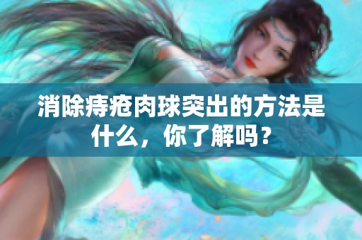 消除痔疮肉球突出的方法是什么，你了解吗？