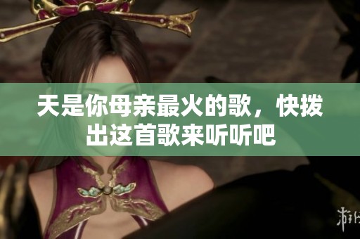 天是你母亲最火的歌，快拨出这首歌来听听吧