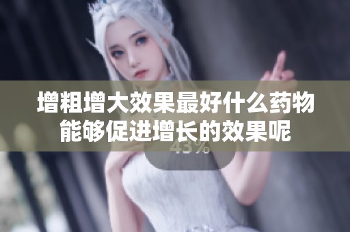 增粗增大效果最好什么药物能够促进增长的效果呢