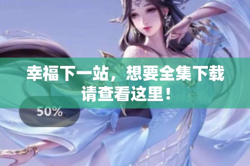 幸福下一站，想要全集下载请查看这里！