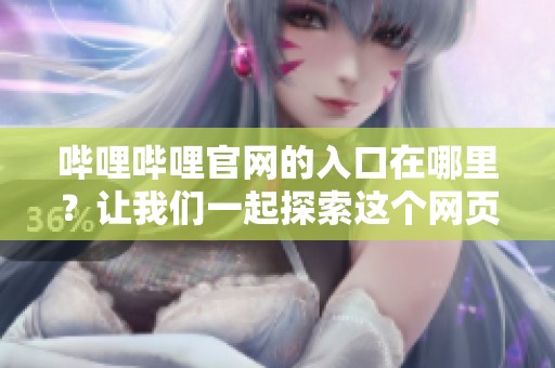 哔哩哔哩官网的入口在哪里？让我们一起探索这个网页吧！