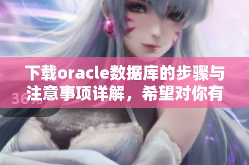 下载oracle数据库的步骤与注意事项详解，希望对你有所帮助