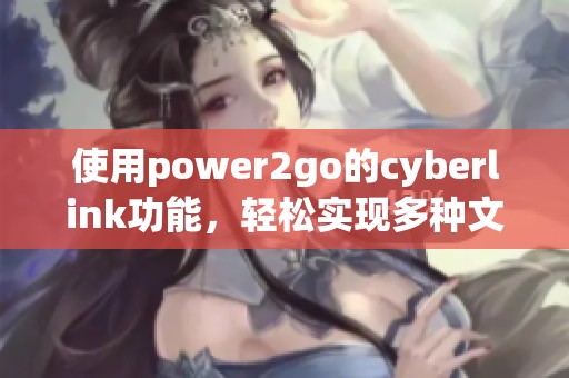 使用power2go的cyberlink功能，轻松实现多种文件转换与刻录操作