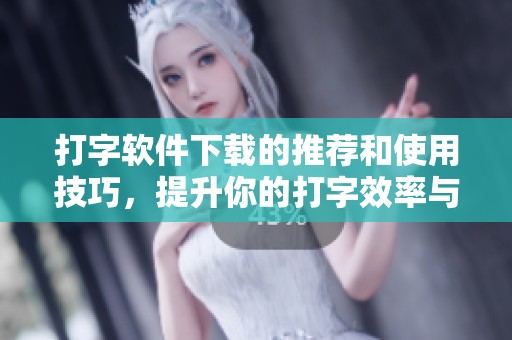 打字软件下载的推荐和使用技巧，提升你的打字效率与准确率