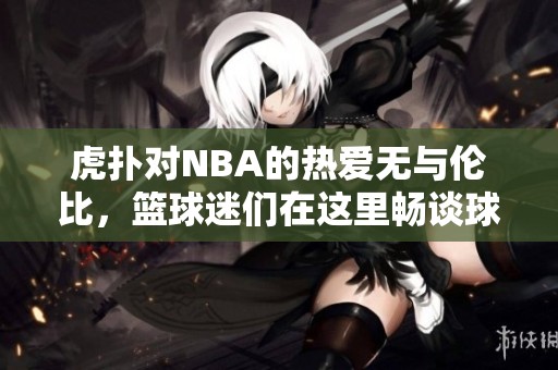 虎扑对NBA的热爱无与伦比，篮球迷们在这里畅谈球星与比赛