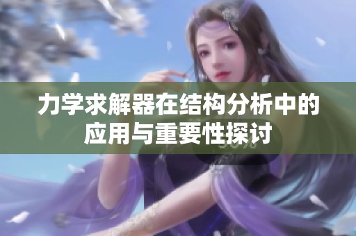 力学求解器在结构分析中的应用与重要性探讨
