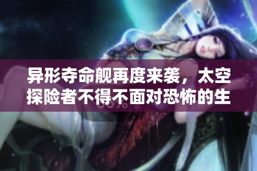 异形夺命舰再度来袭，太空探险者不得不面对恐怖的生物威胁