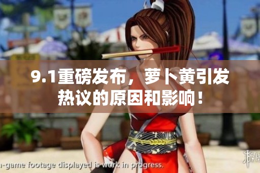 9.1重磅发布，萝卜黄引发热议的原因和影响！