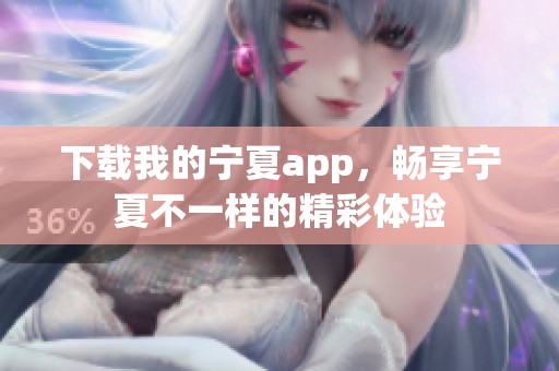 下载我的宁夏app，畅享宁夏不一样的精彩体验