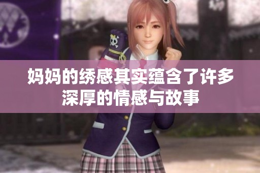 妈妈的绣感其实蕴含了许多深厚的情感与故事