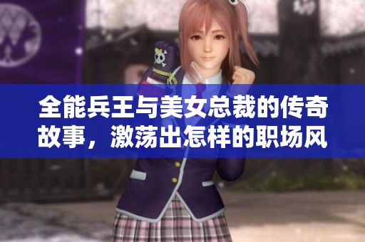 全能兵王与美女总裁的传奇故事，激荡出怎样的职场风云与情感纠葛呢