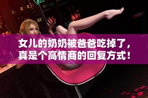 女儿的奶奶被爸爸吃掉了，真是个高情商的回复方式！