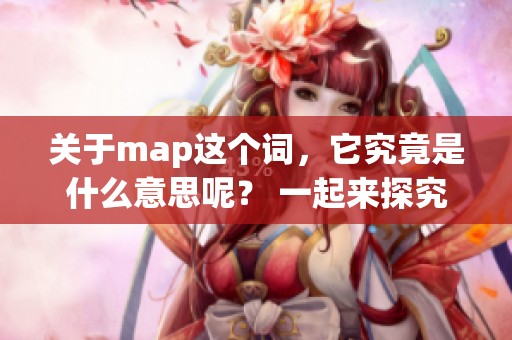 关于map这个词，它究竟是什么意思呢？ 一起来探究一下map的真正含义吧！