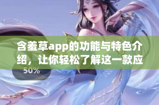 含羞草app的功能与特色介绍，让你轻松了解这一款应用的魅力所在
