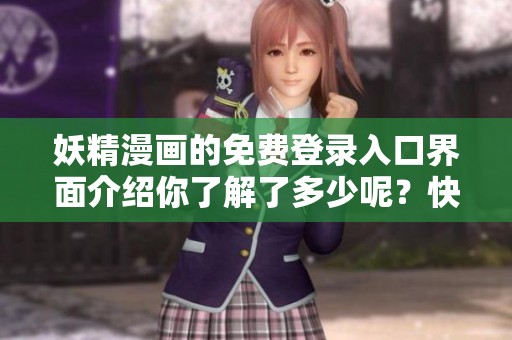 妖精漫画的免费登录入口界面介绍你了解了多少呢？快来探索更多精彩内容吧！